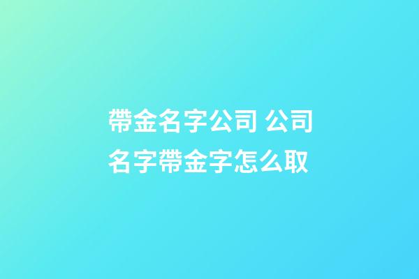 帶金名字公司 公司名字帶金字怎么取-第1張-公司起名-玄機派